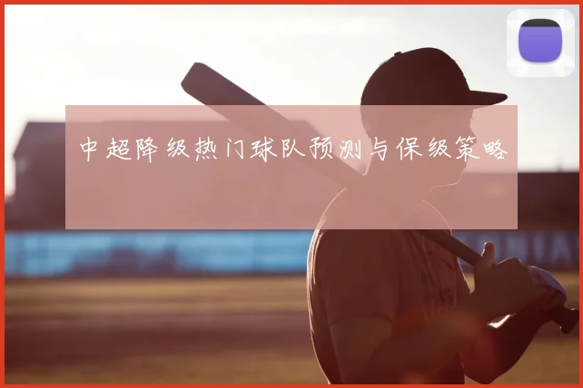 中超降级热门球队预测与保级策略