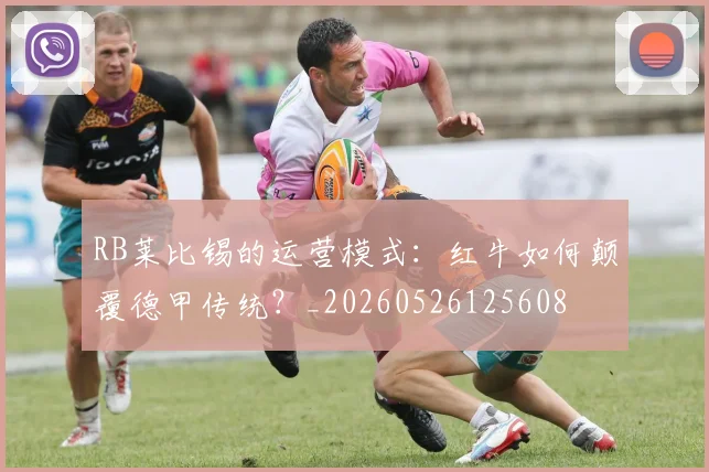 RB莱比锡的运营模式：红牛如何颠覆德甲传统？_20260526125608
