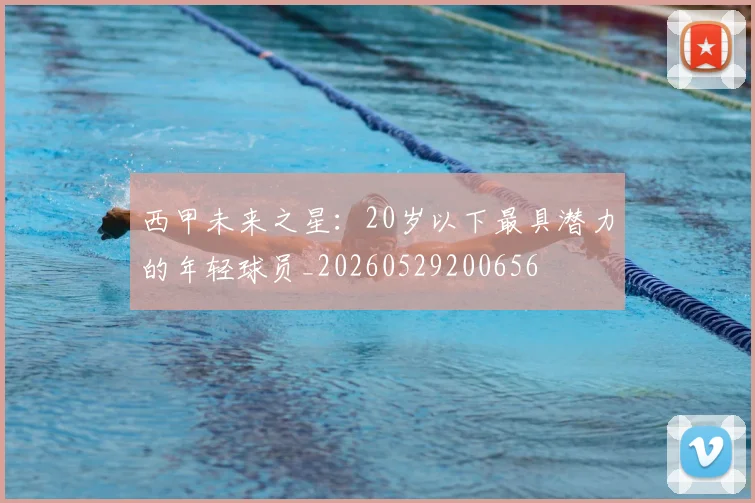 西甲未来之星：20岁以下最具潜力的年轻球员_20260529200656