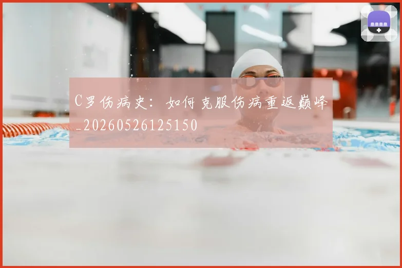 C罗伤病史：如何克服伤病重返巅峰_20260526125150